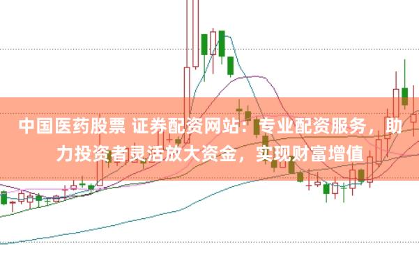 中国医药股票 证券配资网站：专业配资服务，助力投资者灵活放大资金，实现财富增值