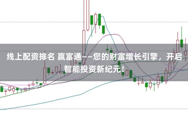 线上配资排名 赢富通——您的财富增长引擎，开启智能投资新纪元！