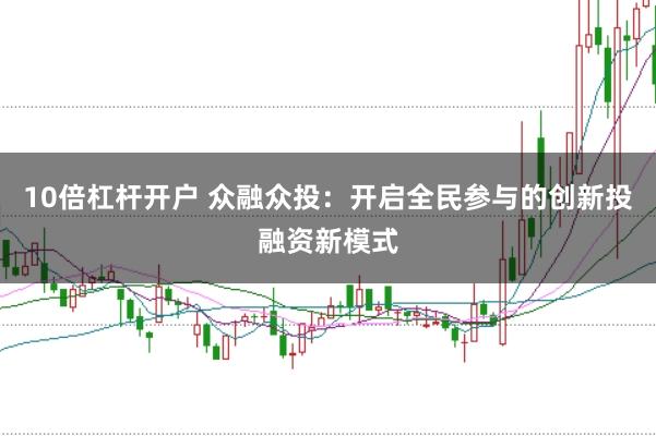 10倍杠杆开户 众融众投：开启全民参与的创新投融资新模式