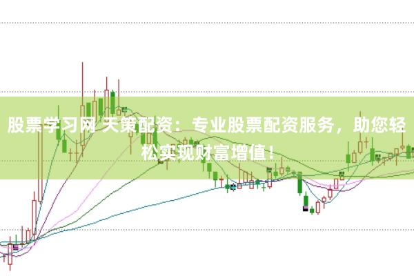 股票学习网 天策配资：专业股票配资服务，助您轻松实现财富增值！