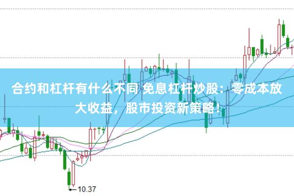 合约和杠杆有什么不同 免息杠杆炒股：零成本放大收益，股市投资新策略！