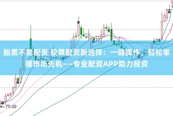 股票不能配资 股票配资新选择：一键操作，轻松掌握市场先机——专业配资APP助力投资