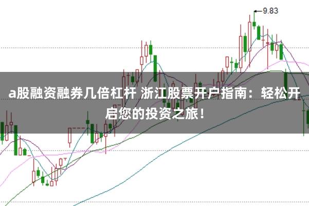 a股融资融券几倍杠杆 浙江股票开户指南：轻松开启您的投资之旅！