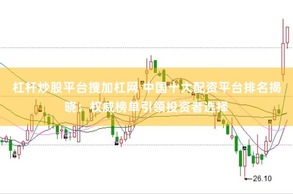 杠杆炒股平台搜加杠网 中国十大配资平台排名揭晓：权威榜单引领投资者选择