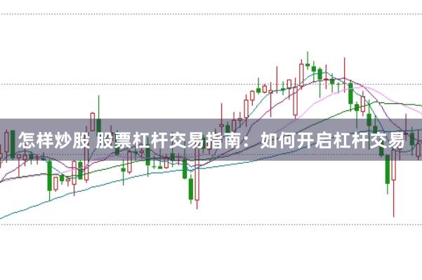 怎样炒股 股票杠杆交易指南：如何开启杠杆交易