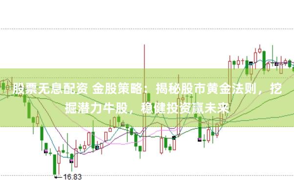 股票无息配资 金股策略：揭秘股市黄金法则，挖掘潜力牛股，稳健投资赢未来