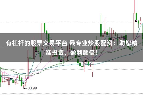 有杠杆的股票交易平台 最专业炒股配资：助您精准投资，盈利翻倍！