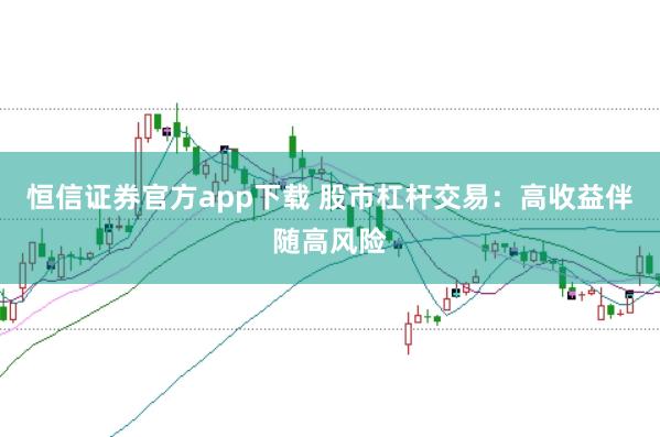 恒信证券官方app下载 股市杠杆交易：高收益伴随高风险