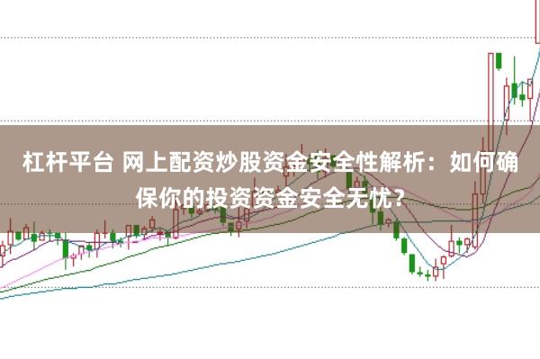 杠杆平台 网上配资炒股资金安全性解析：如何确保你的投资资金安全无忧？