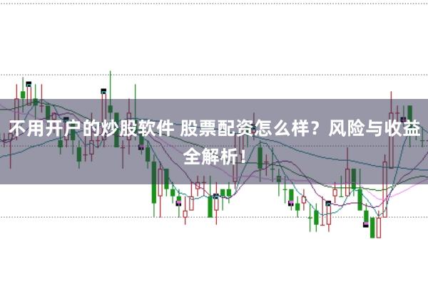 不用开户的炒股软件 股票配资怎么样？风险与收益全解析！
