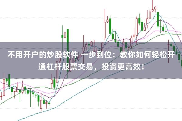不用开户的炒股软件 一步到位：教你如何轻松开通杠杆股票交易，投资更高效！