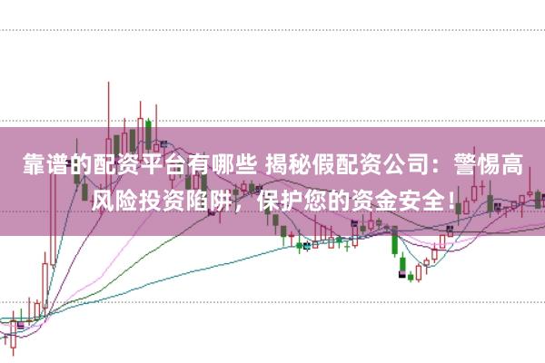 靠谱的配资平台有哪些 揭秘假配资公司：警惕高风险投资陷阱，保护您的资金安全！