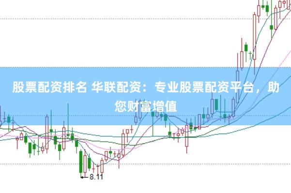 股票配资排名 华联配资：专业股票配资平台，助您财富增值