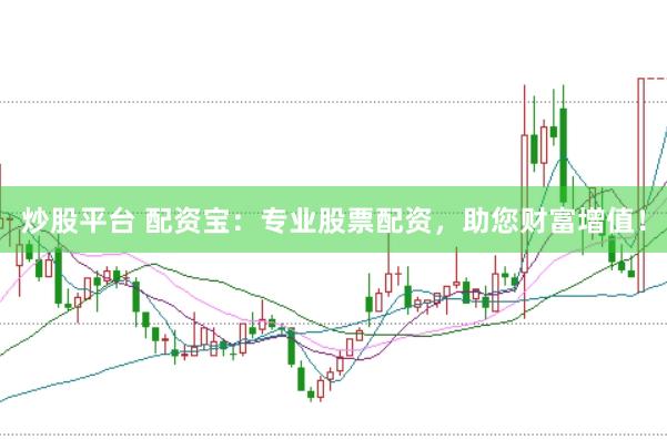 炒股平台 配资宝：专业股票配资，助您财富增值！