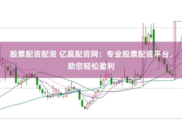 股票配资配资 亿赢配资网：专业股票配资平台，助您轻松盈利