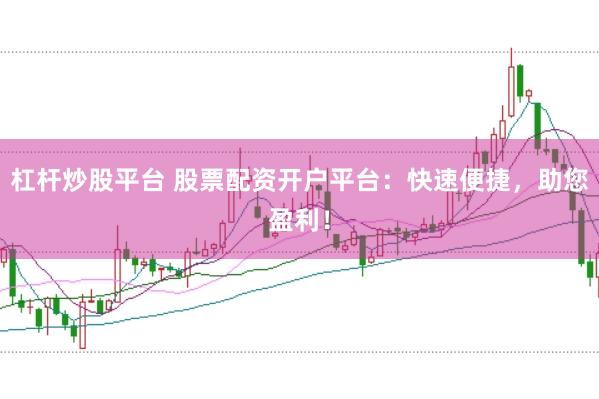 杠杆炒股平台 股票配资开户平台：快速便捷，助您盈利！