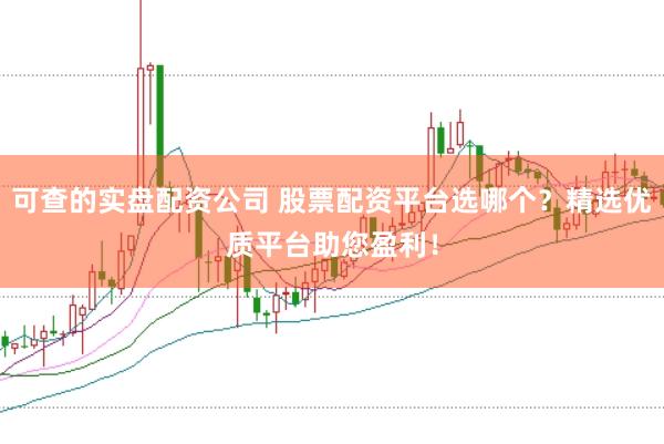 可查的实盘配资公司 股票配资平台选哪个？精选优质平台助您盈利！