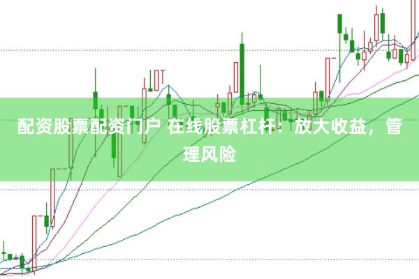 配资股票配资门户 在线股票杠杆：放大收益，管理风险