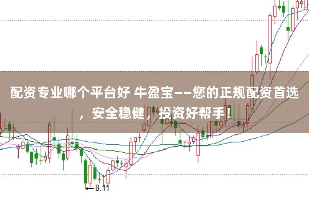 配资专业哪个平台好 牛盈宝——您的正规配资首选，安全稳健，投资好帮手！
