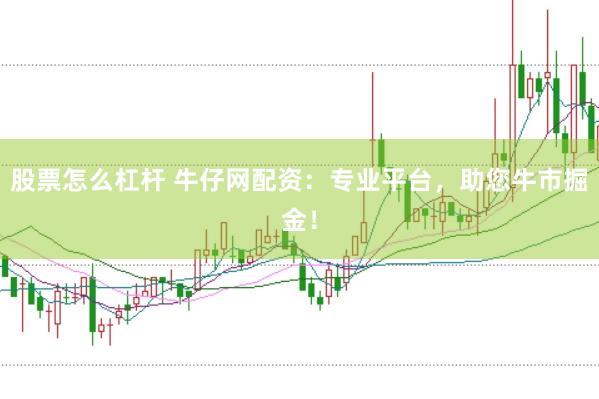 股票怎么杠杆 牛仔网配资：专业平台，助您牛市掘金！