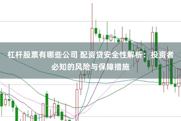 杠杆股票有哪些公司 配资贷安全性解析：投资者必知的风险与保障措施