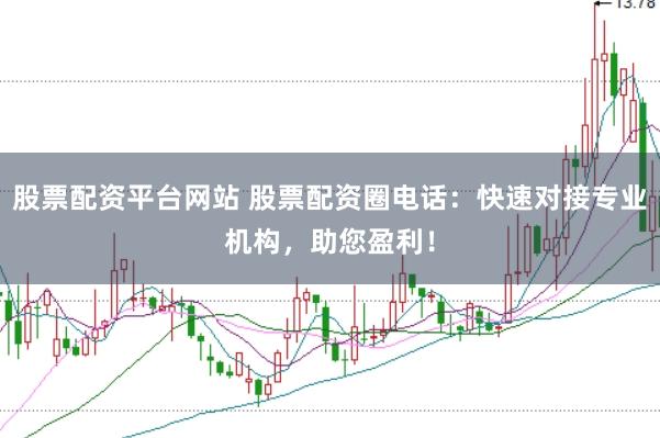 股票配资平台网站 股票配资圈电话：快速对接专业机构，助您盈利！