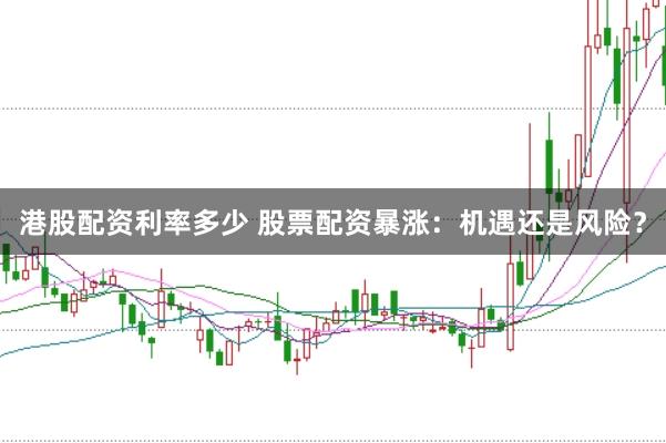 港股配资利率多少 股票配资暴涨：机遇还是风险？