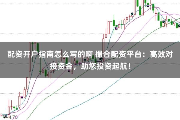 配资开户指南怎么写的啊 撮合配资平台：高效对接资金，助您投资起航！