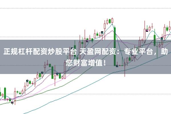 正规杠杆配资炒股平台 天盈网配资：专业平台，助您财富增值！