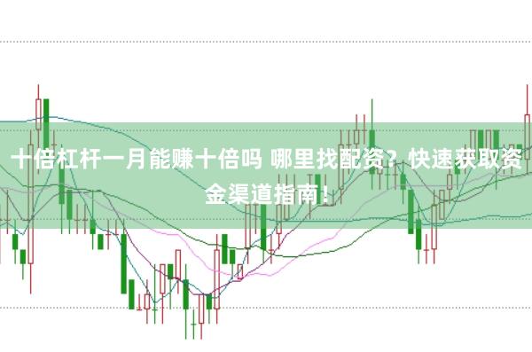 十倍杠杆一月能赚十倍吗 哪里找配资？快速获取资金渠道指南！
