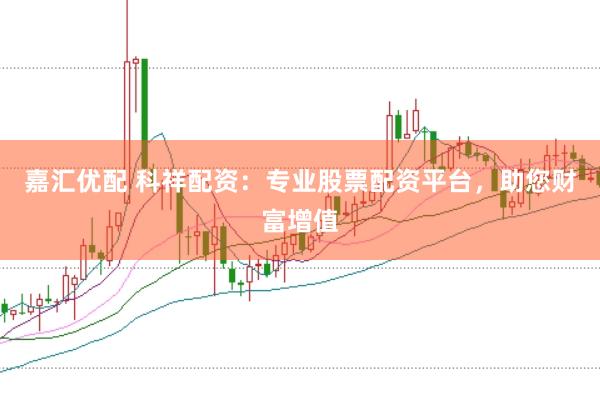 嘉汇优配 科祥配资：专业股票配资平台，助您财富增值