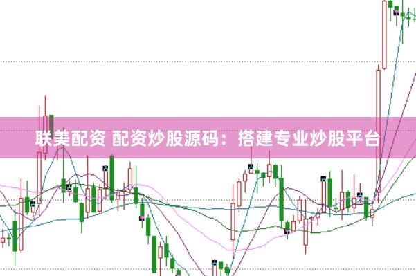 联美配资 配资炒股源码：搭建专业炒股平台