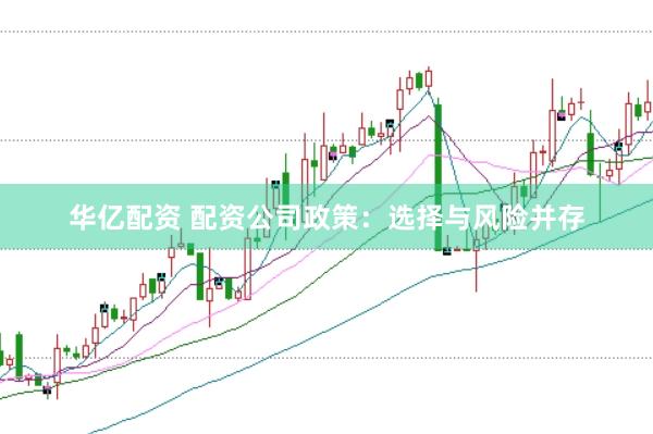 华亿配资 配资公司政策：选择与风险并存