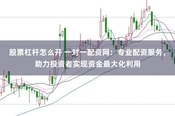 股票杠杆怎么开 一对一配资网：专业配资服务，助力投资者实现资金最大化利用