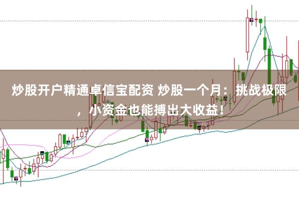 炒股开户精通卓信宝配资 炒股一个月：挑战极限，小资金也能搏出大收益！