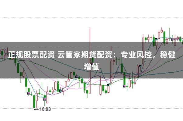 正规股票配资 云管家期货配资：专业风控，稳健增值