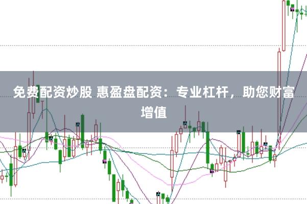 免费配资炒股 惠盈盘配资：专业杠杆，助您财富增值