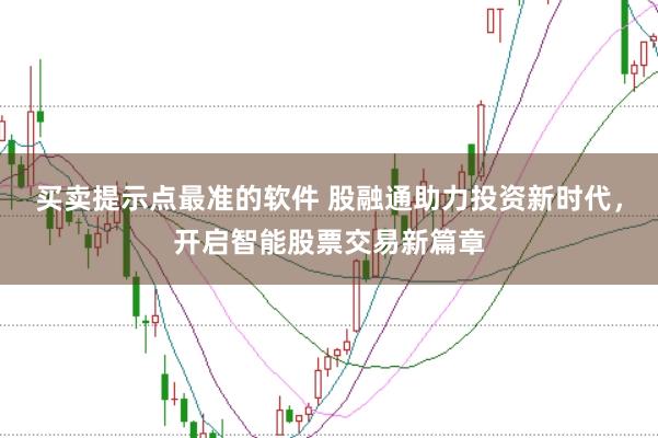 买卖提示点最准的软件 股融通助力投资新时代，开启智能股票交易新篇章