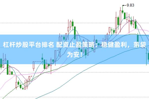 杠杆炒股平台排名 配资止盈策略：稳健盈利，落袋为安！