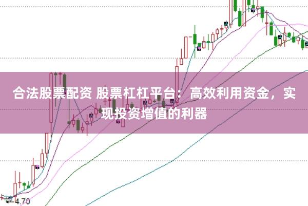 合法股票配资 股票杠杠平台：高效利用资金，实现投资增值的利器