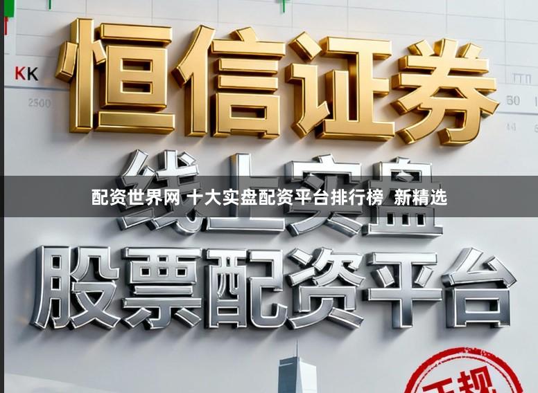 配资世界网 十大实盘配资平台排行榜  新精选