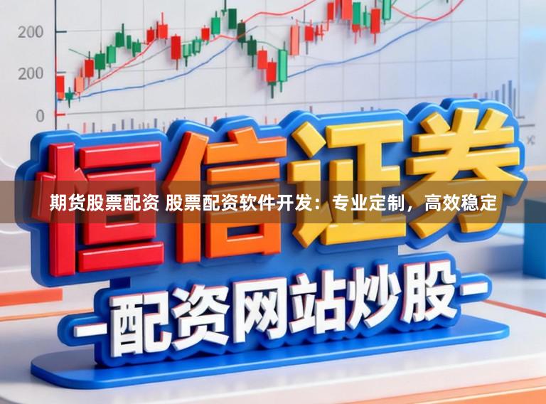期货股票配资 股票配资软件开发：专业定制，高效稳定