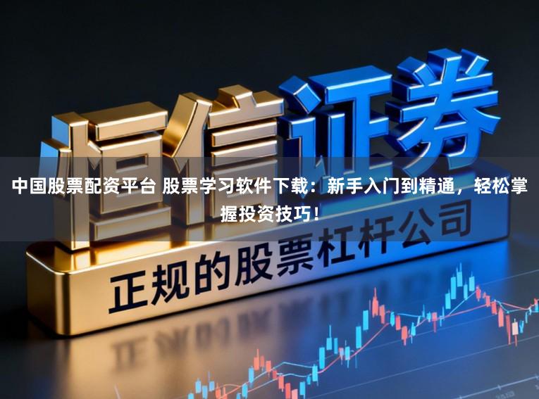中国股票配资平台 股票学习软件下载：新手入门到精通，轻松掌握投资技巧！