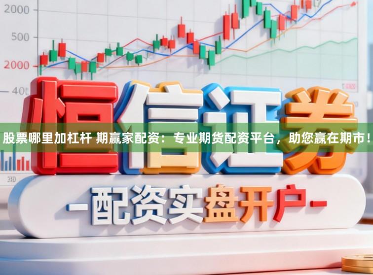 股票哪里加杠杆 期赢家配资：专业期货配资平台，助您赢在期市！