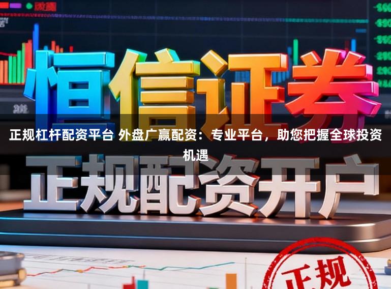 正规杠杆配资平台 外盘广赢配资：专业平台，助您把握全球投资机遇