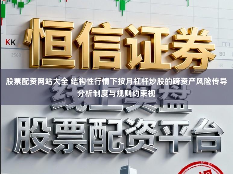 股票配资网站大全 结构性行情下按月杠杆炒股的跨资产风险传导分析制度与规则约束视