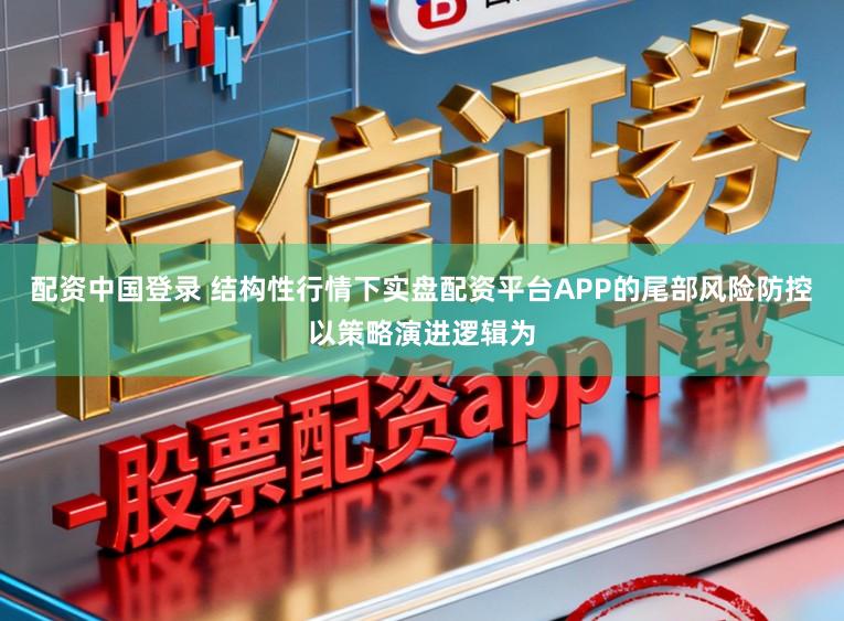 配资中国登录 结构性行情下实盘配资平台APP的尾部风险防控以策略演进逻辑为