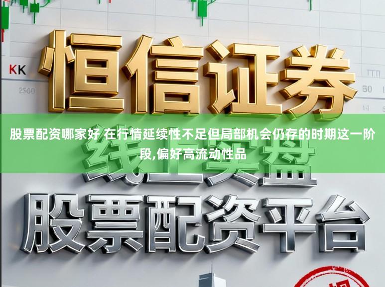 股票配资哪家好 在行情延续性不足但局部机会仍存的时期这一阶段,偏好高流动性品