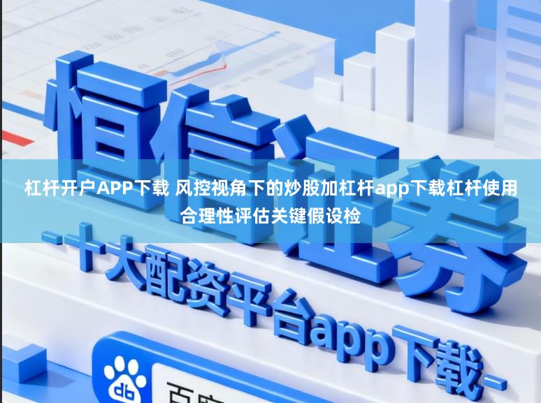 杠杆开户APP下载 风控视角下的炒股加杠杆app下载杠杆使用合理性评估关键假设检