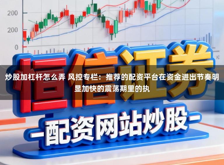 炒股加杠杆怎么弄 风控专栏：推荐的配资平台在资金进出节奏明显加快的震荡期里的执